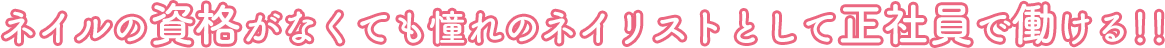 ネイルの資格がなくても憧れのネイリストとして正社員で働ける!!