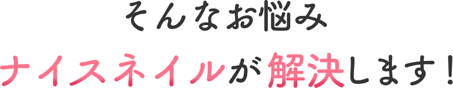 そんなお悩みナイスネイルが解決します!