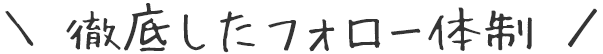 徹底したフォロー体制